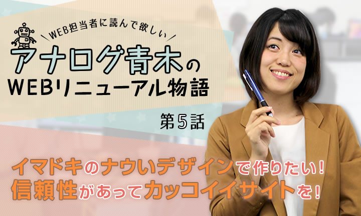 新米WEB担「イマドキのナウいデザインで作りたい!信頼性があってカッコイイサイトを!」【第5話】