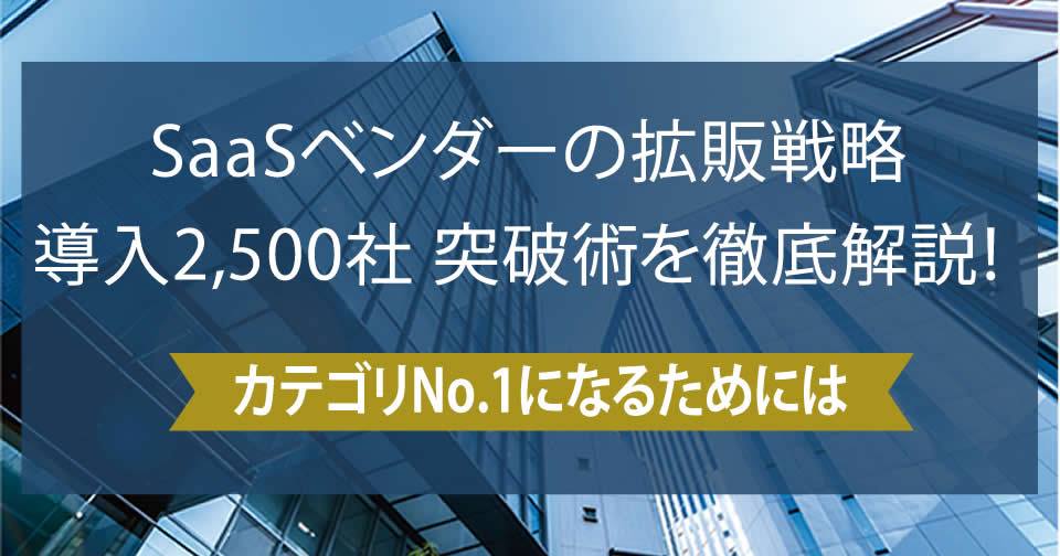 【SaaSベンダー向け有料セミナー】 SaaSベンダーの拡販戦略 導入2,500社突破術を徹底解説!