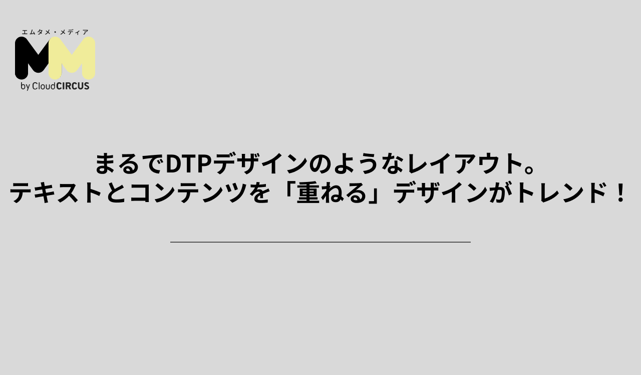 まるでDTPデザインのようなレイアウト。テキストとコンテンツを「重ねる」デザインがトレンド!