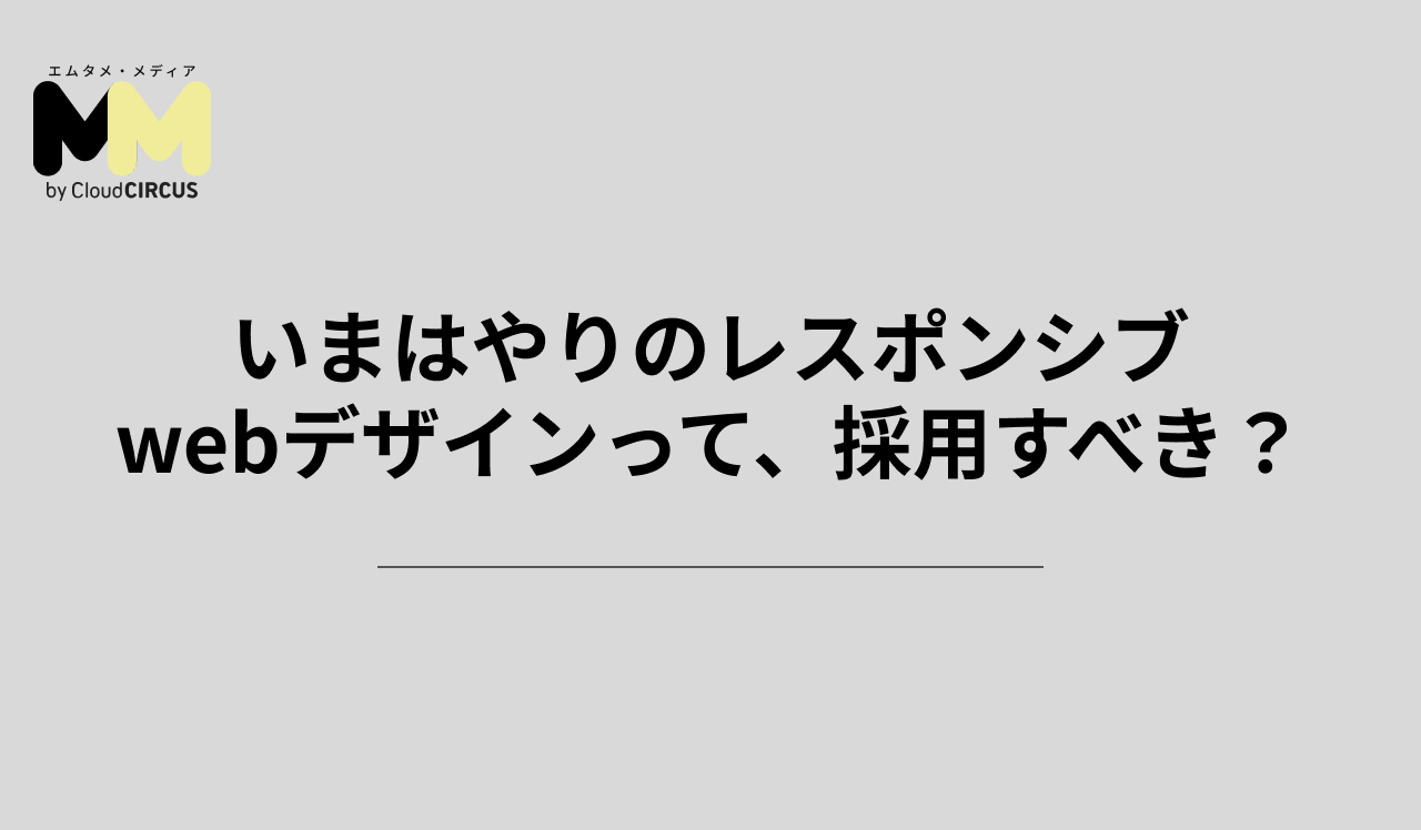 いまはやりのレスポンシブwebデザインって、採用すべき？