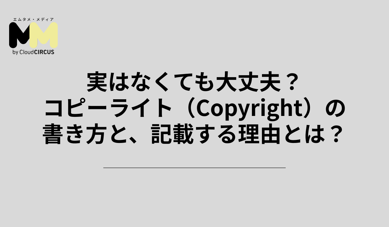 実はなくても大丈夫?コピーライト(Copyright)の書き方と、記載する理由とは?