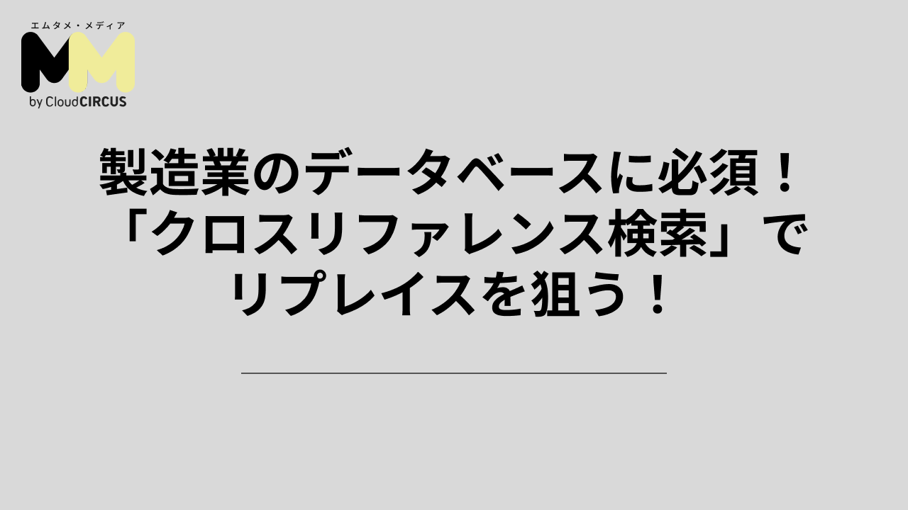 製造業のデータベースに必須！「クロスリファレンス検索」でリプレイスを狙う！