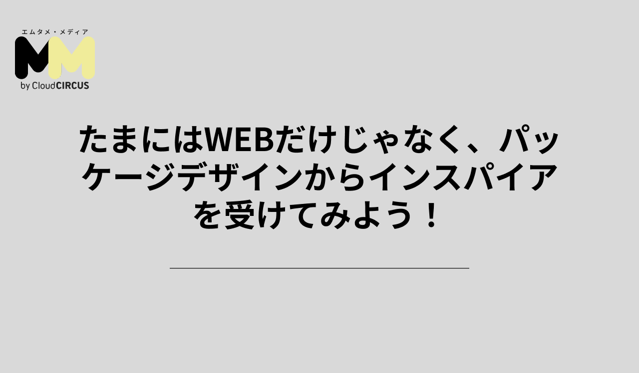 たまにはWEBだけじゃなく、パッケージデザインからインスパイアを受けてみよう!