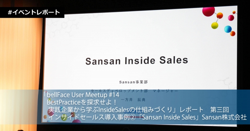 「bellFace User Meetup #14　BestPracticeを探求せよ！実践企業から学ぶInsideSalesの仕組みづくり」レポート　第三回 インサイドセールス導入事例②「Sansan Inside Sales」Sansan株式会社