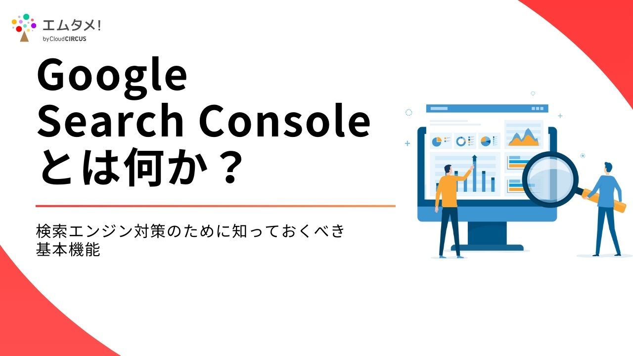 Google Search Console（グーグルサーチコンソール） とは何か？検索エンジン対策のために知っておくべき基本機能