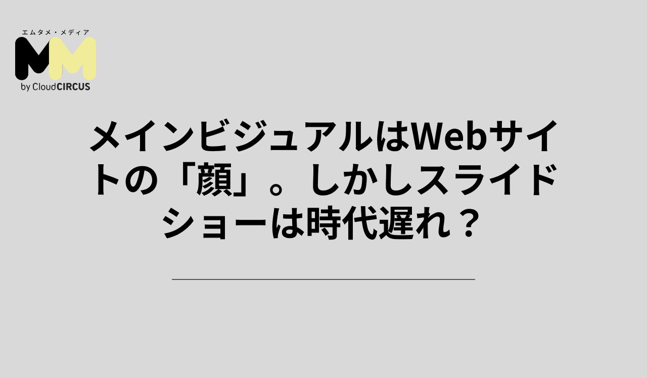 メインビジュアルはWebサイトの「顔」。しかしスライドショーは時代遅れ?