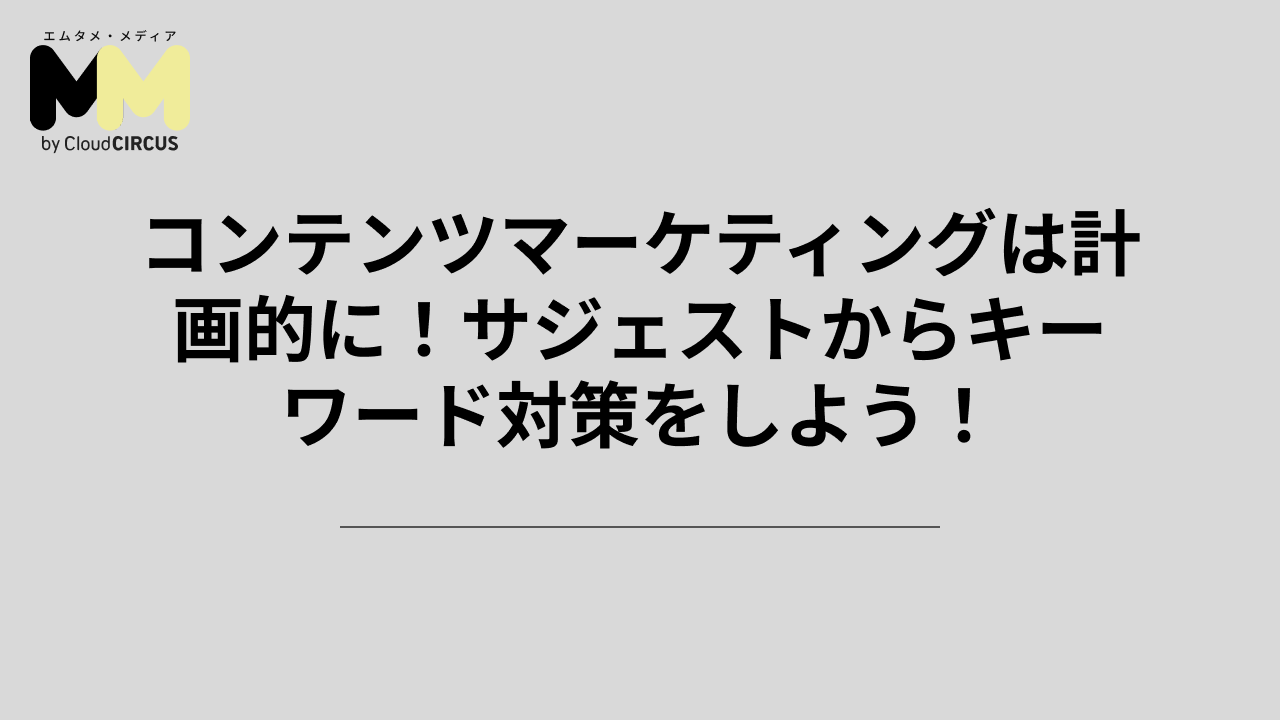 コンテンツマーケティングは計画的に!サジェストからキーワード対策をしよう!