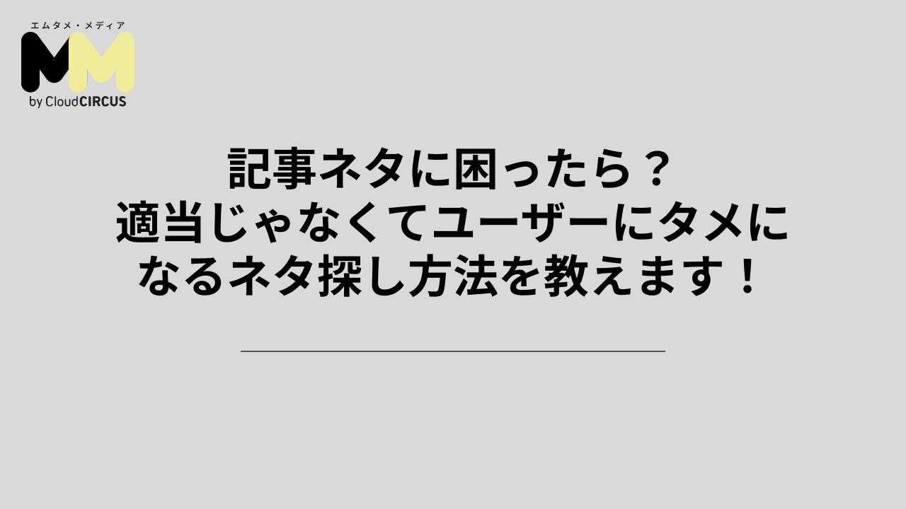 記事ネタに困ったら？適当じゃなくてユーザーにタメになるネタ探し方法を教えます！