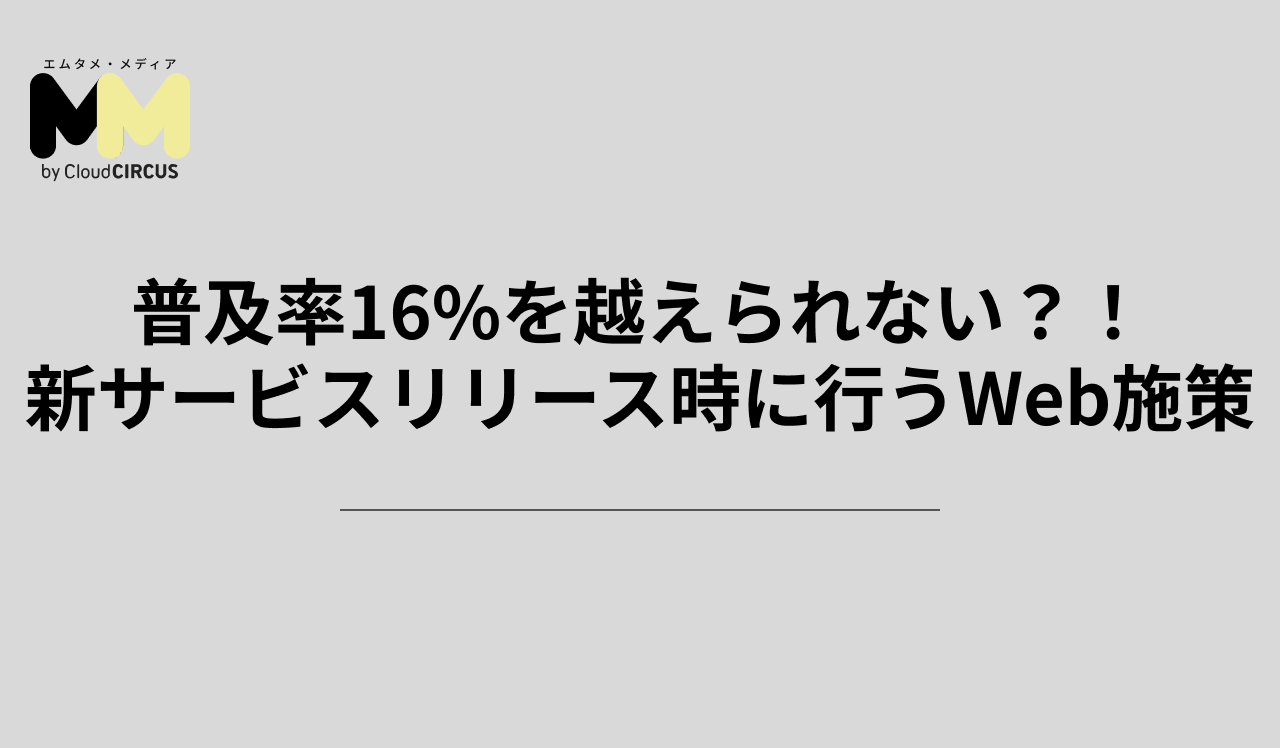 普及率16%を越えられない？！新サービスリリース時に行うWeb施策